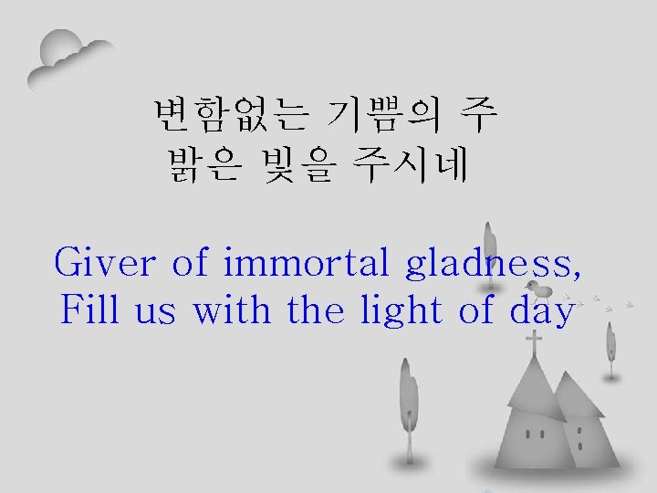 변함없는 기쁨의 주 밝은 빛을 주시네 Giver of immortal gladness, Fill us with the
