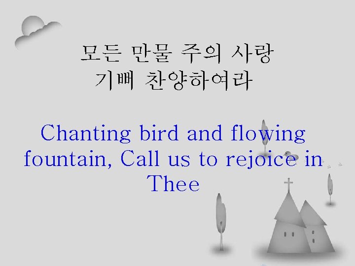 모든 만물 주의 사랑 기뻐 찬양하여라 Chanting bird and flowing fountain, Call us to