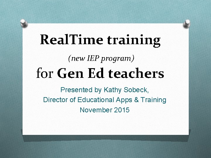 Real. Time training (new IEP program) for Gen Ed teachers Presented by Kathy Sobeck,