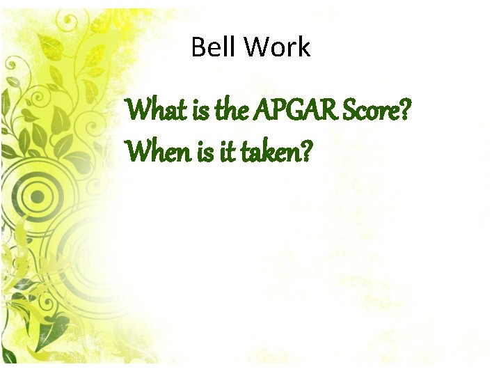 Bell Work What is the APGAR Score? When is it taken? 