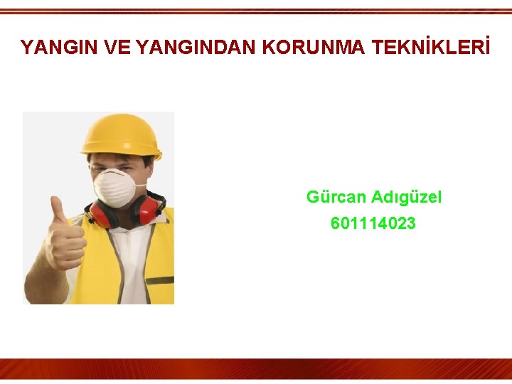 YANGIN VE YANGINDAN KORUNMA TEKNİKLERİ Gürcan Adıgüzel 601114023 