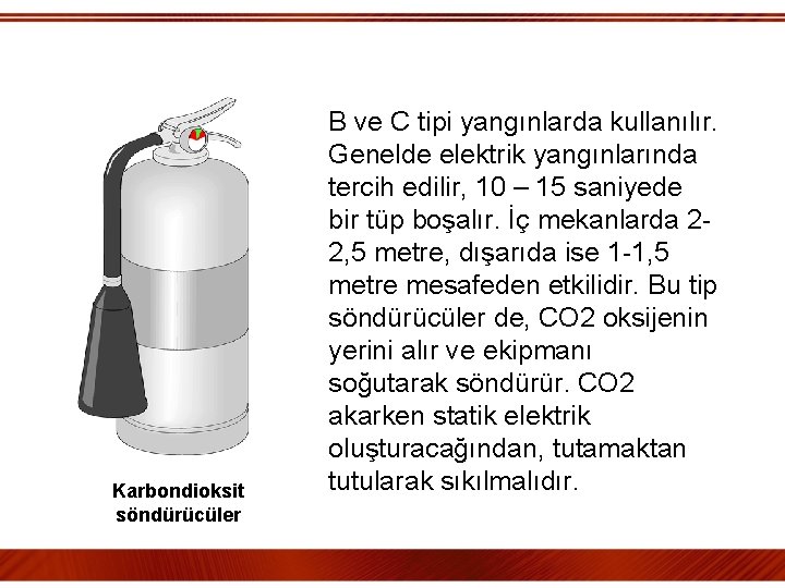  Karbondioksit söndürücüler B ve C tipi yangınlarda kullanılır. Genelde elektrik yangınlarında tercih edilir,