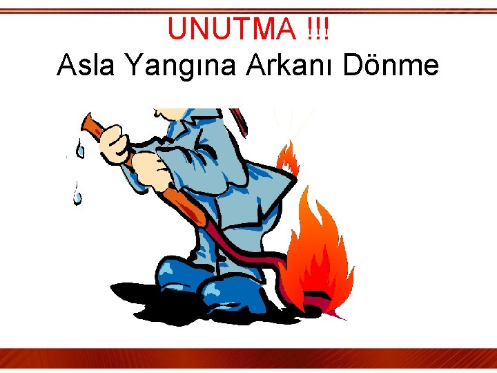 UNUTMA !!! Asla Yangına Arkanı Dönme 