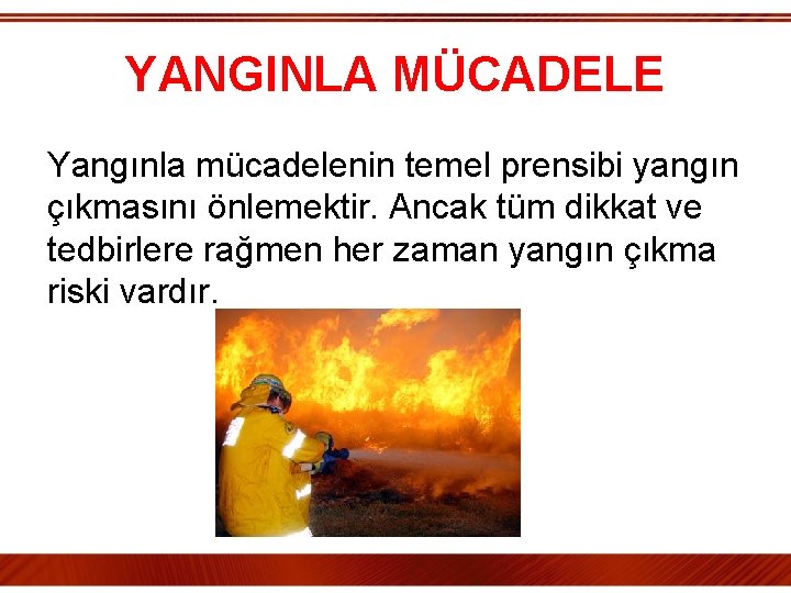 YANGINLA MÜCADELE Yangınla mücadelenin temel prensibi yangın çıkmasını önlemektir. Ancak tüm dikkat ve tedbirlere