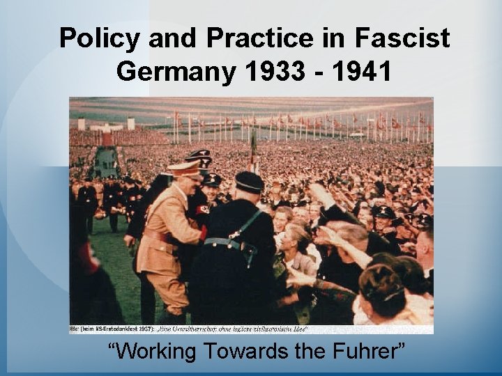 Policy and Practice in Fascist Germany 1933 - 1941 “Working Towards the Fuhrer” 