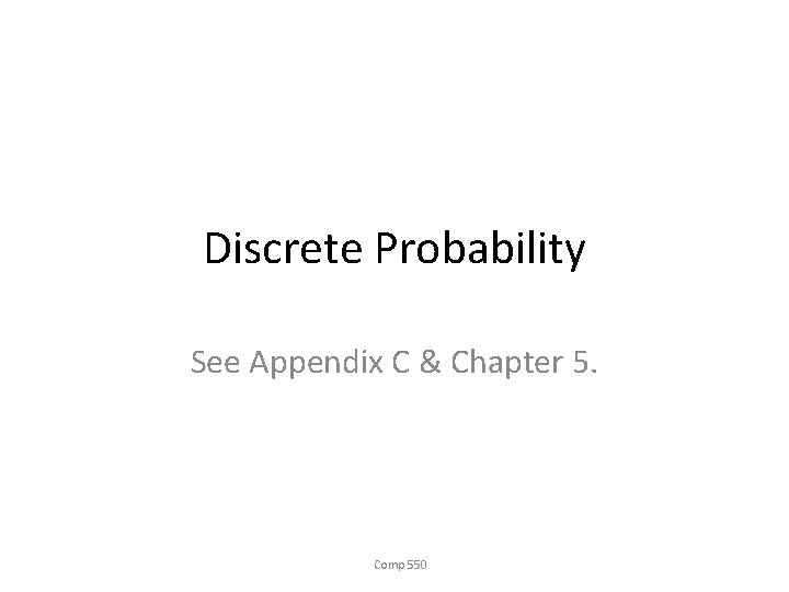 Discrete Probability See Appendix C & Chapter 5. Comp 550 