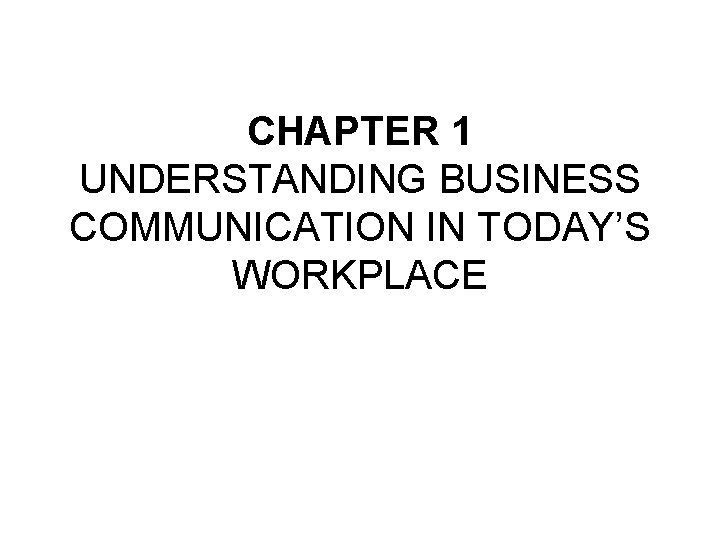 CHAPTER 1 UNDERSTANDING BUSINESS COMMUNICATION IN TODAY’S WORKPLACE 