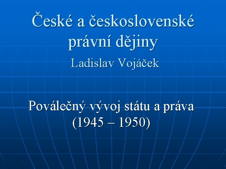 České a československé právní dějiny Ladislav Vojáček Poválečný vývoj státu a práva (1945 –