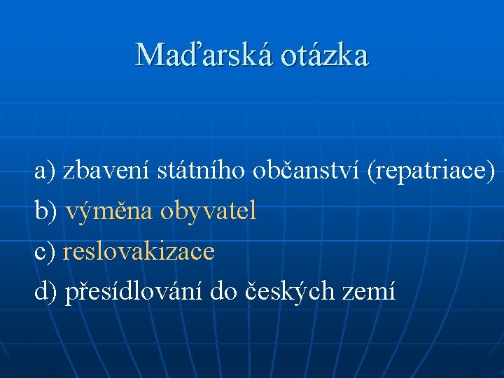 Maďarská otázka a) zbavení státního občanství (repatriace) b) výměna obyvatel c) reslovakizace d) přesídlování