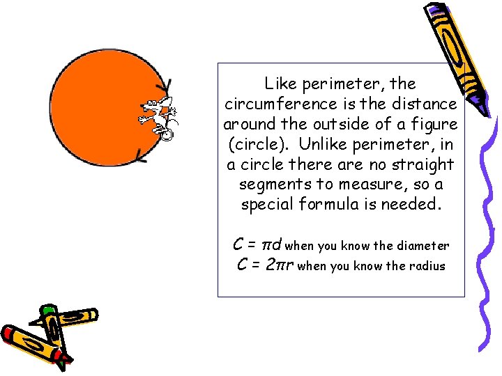 Like perimeter, the circumference is the distance around the outside of a figure (circle).