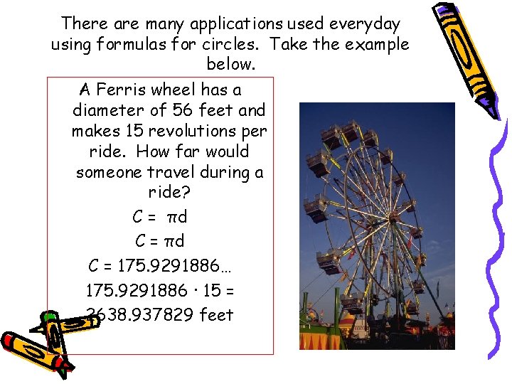 There are many applications used everyday using formulas for circles. Take the example below.