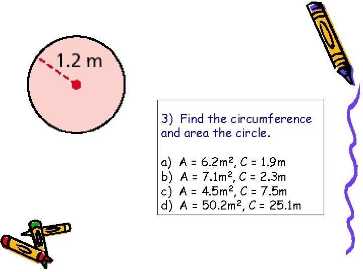 3) Find the circumference and area the circle. a) b) c) d) A =