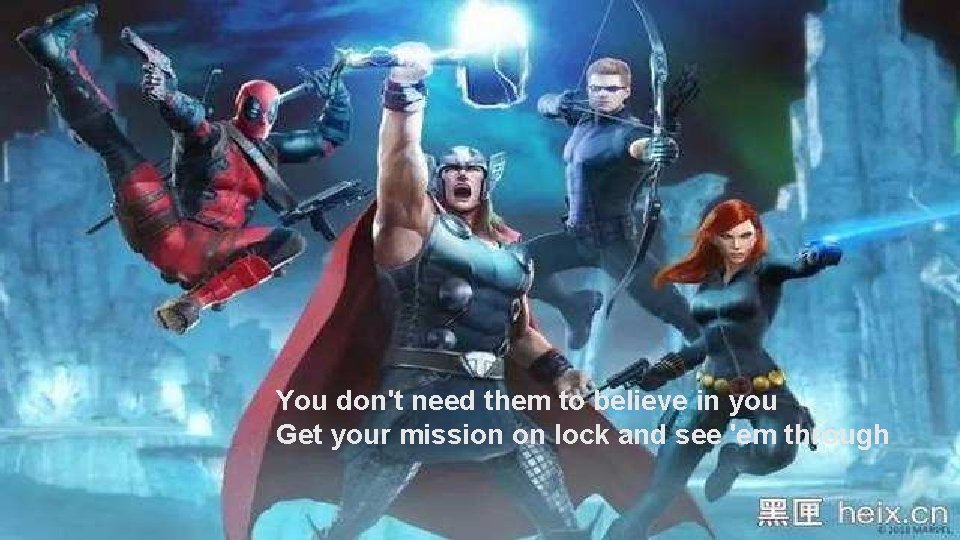 You don't need them to believe in you Get your mission on lock and