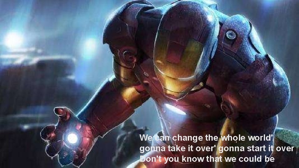 We can change the whole world' gonna take it over' gonna start it over