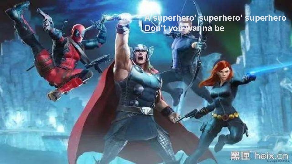 A superhero' superhero Don't you wanna be 