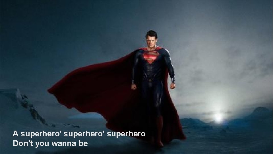 A superhero' superhero Don't you wanna be 