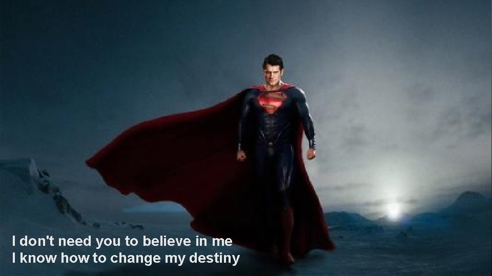 I don't need you to believe in me I know how to change my