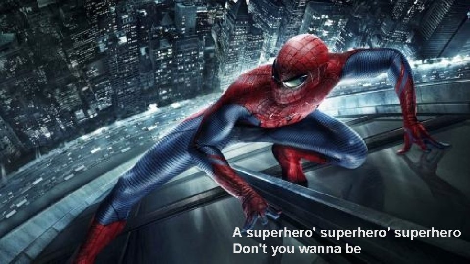 A superhero' superhero Don't you wanna be 