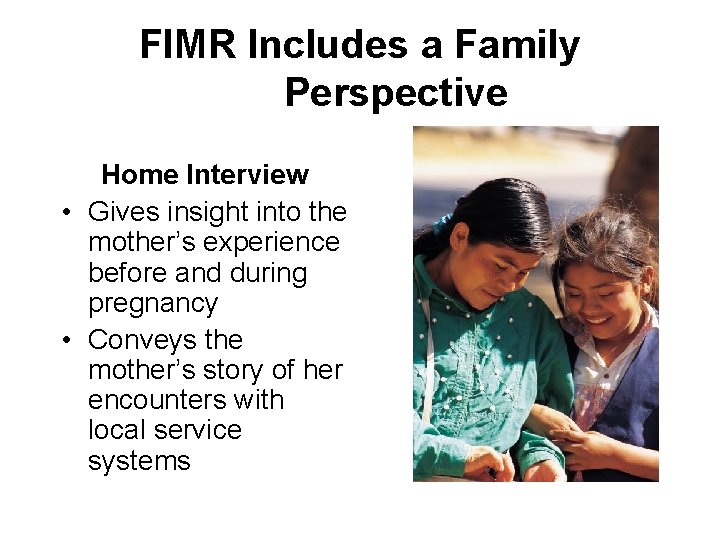 FIMR Includes a Family Perspective Home Interview • Gives insight into the mother’s experience