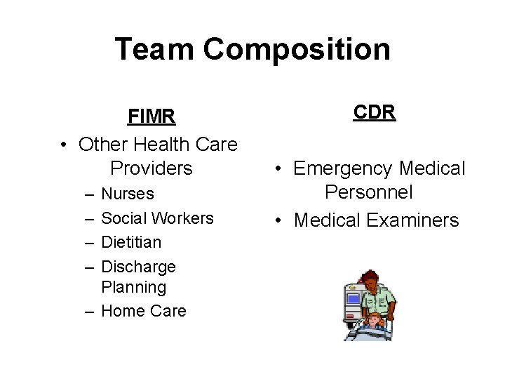 Team Composition CDR FIMR • Other Health Care Providers • Emergency Medical Personnel –