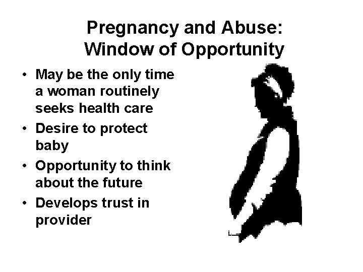 Pregnancy and Abuse: Window of Opportunity • May be the only time a woman