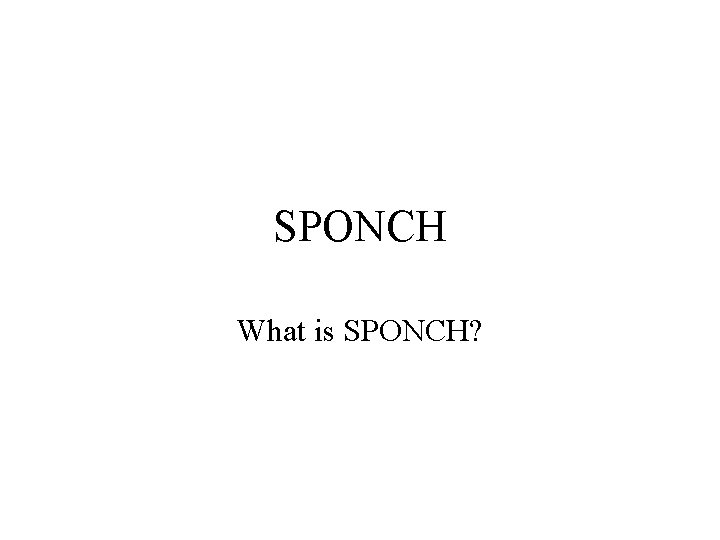SPONCH What is SPONCH? 