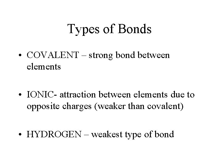Types of Bonds • COVALENT – strong bond between elements • IONIC- attraction between