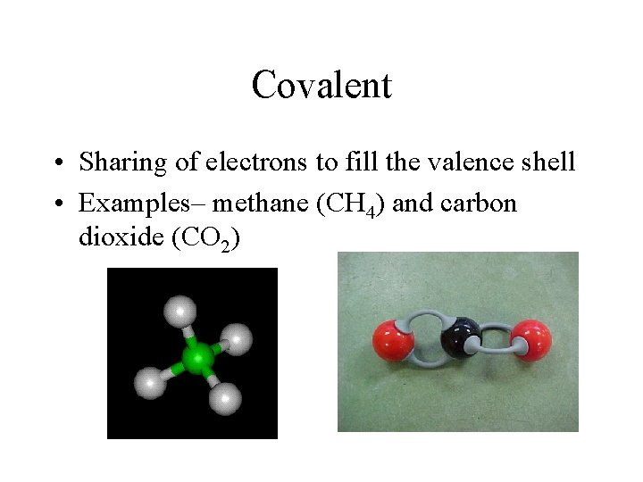 Covalent • Sharing of electrons to fill the valence shell • Examples– methane (CH