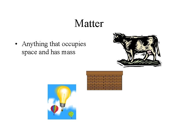 Matter • Anything that occupies space and has mass 