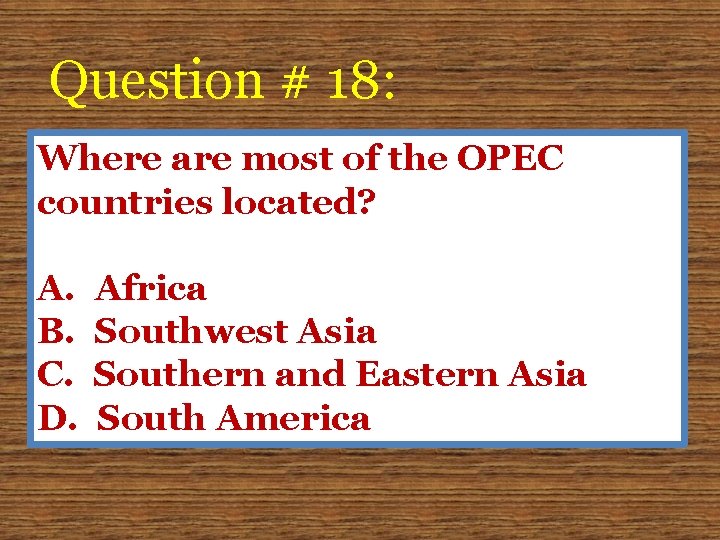 Question # 18: Where are most of the OPEC countries located? A. B. C.