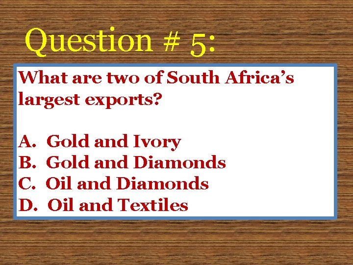 Question # 5: What are two of South Africa’s largest exports? A. B. C.