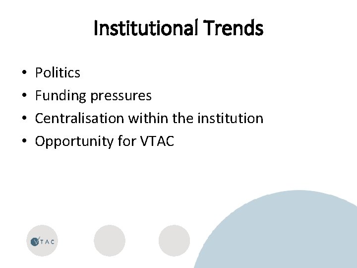 Institutional Trends • • Politics Funding pressures Centralisation within the institution Opportunity for VTAC