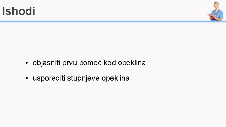 Ishodi • objasniti prvu pomoć kod opeklina • usporediti stupnjeve opeklina 