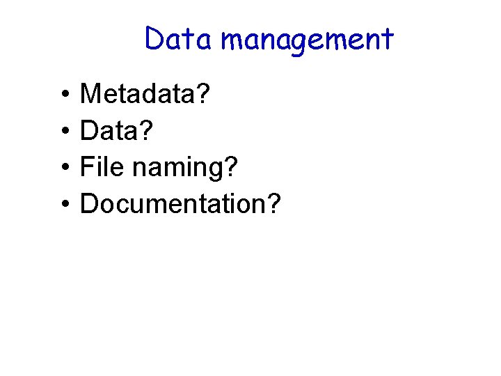 Data management • • Metadata? Data? File naming? Documentation? 