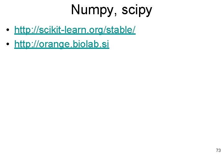 Numpy, scipy • http: //scikit-learn. org/stable/ • http: //orange. biolab. si 73 