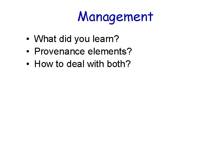 Management • What did you learn? • Provenance elements? • How to deal with