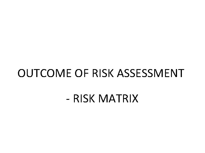 OUTCOME OF RISK ASSESSMENT - RISK MATRIX 