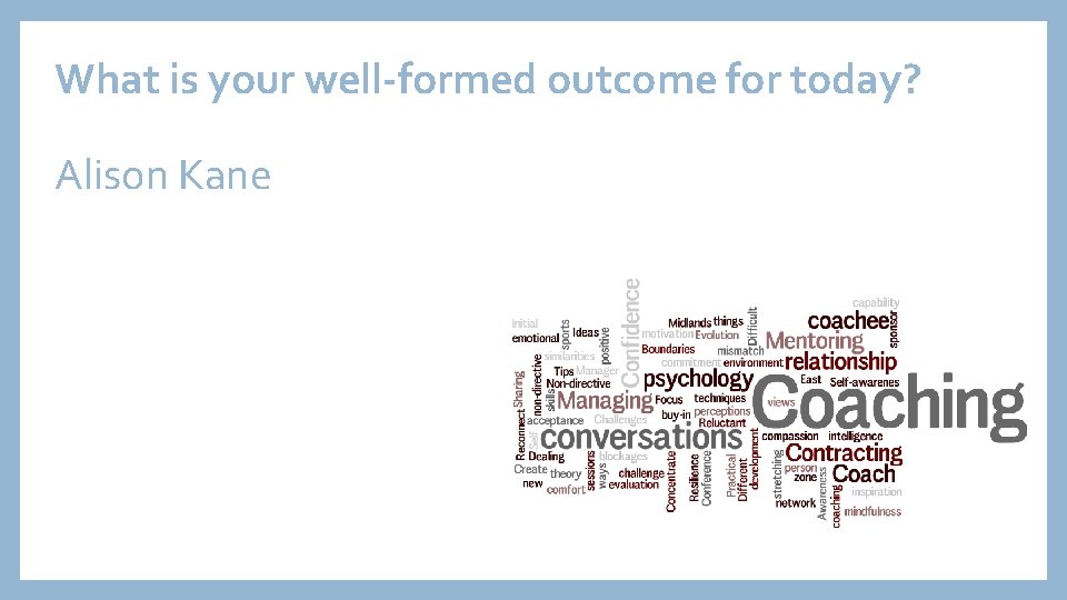 What is your well-formed outcome for today? Alison Kane 
