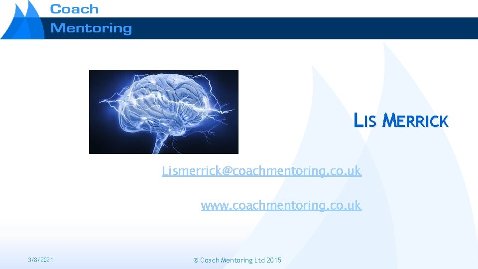 LIS MERRICK Lismerrick@coachmentoring. co. uk www. coachmentoring. co. uk 3/8/2021 © Coach Mentoring Ltd