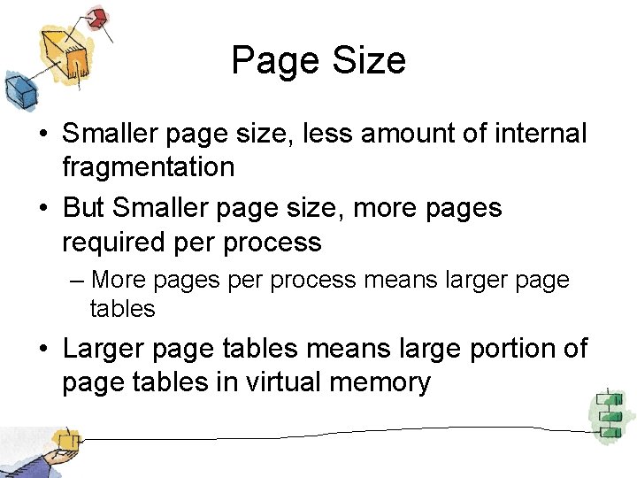 Page Size • Smaller page size, less amount of internal fragmentation • But Smaller