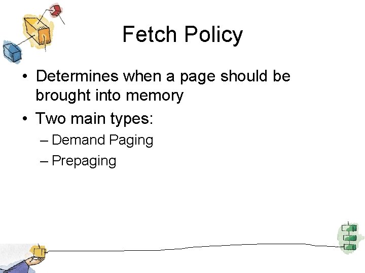 Fetch Policy • Determines when a page should be brought into memory • Two