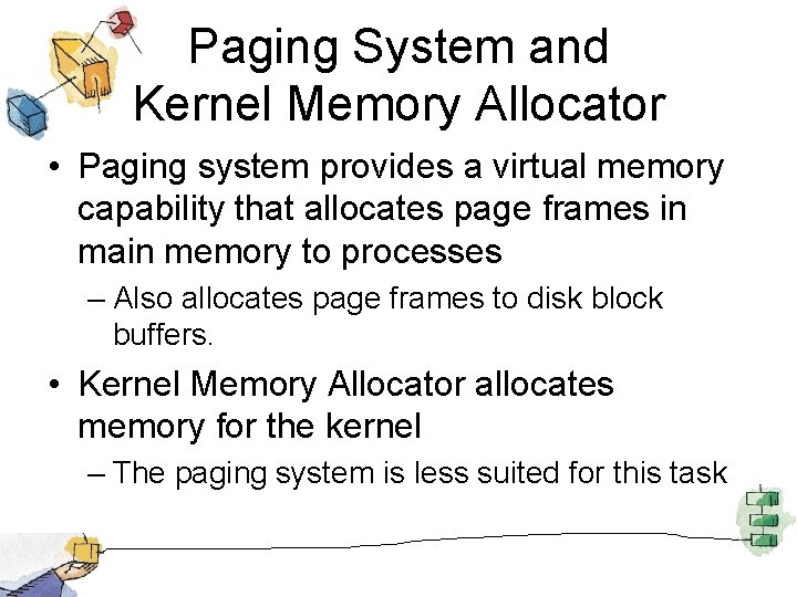 Paging System and Kernel Memory Allocator • Paging system provides a virtual memory capability