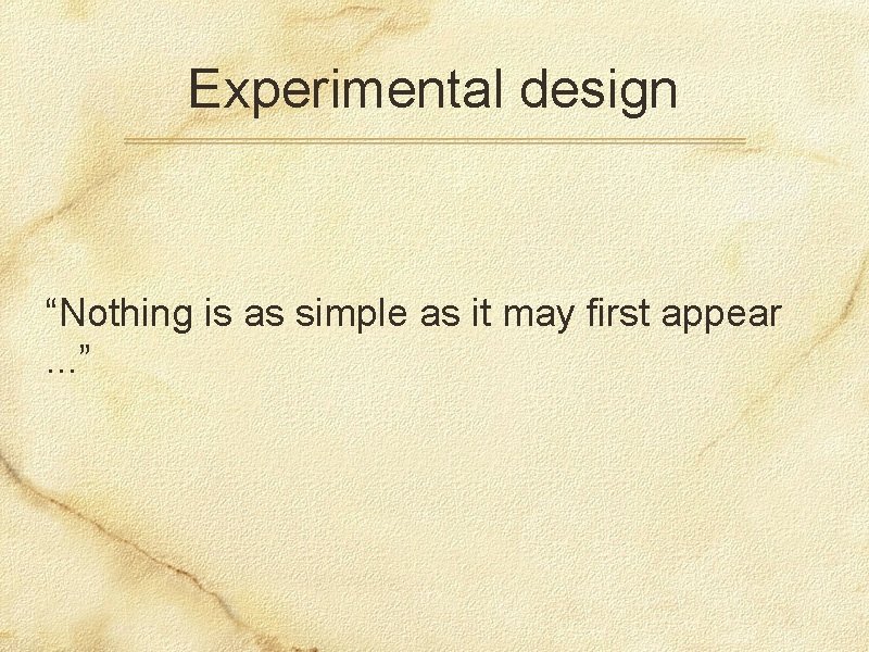 Experimental design “Nothing is as simple as it may first appear. . . ”