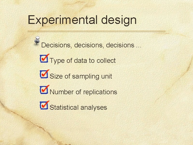Experimental design Decisions, decisions. . . Type of data to collect Size of sampling