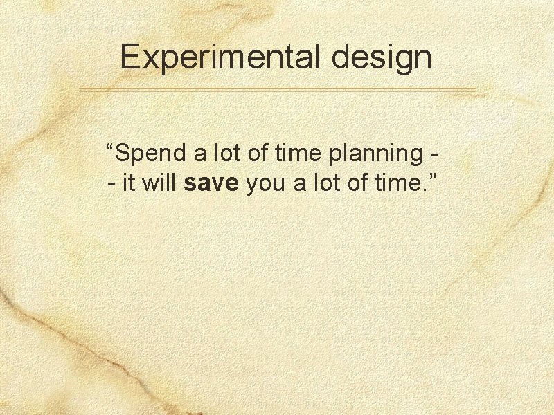 Experimental design “Spend a lot of time planning - it will save you a