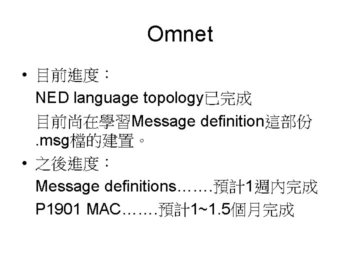 Omnet • 目前進度： NED language topology已完成 目前尚在學習Message definition這部份. msg檔的建置。 • 之後進度： Message definitions……. 預計1週內完成