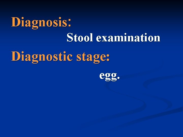 Diagnosis: Stool examination Diagnostic stage: egg. 