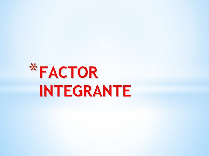 * FACTOR INTEGRANTE 