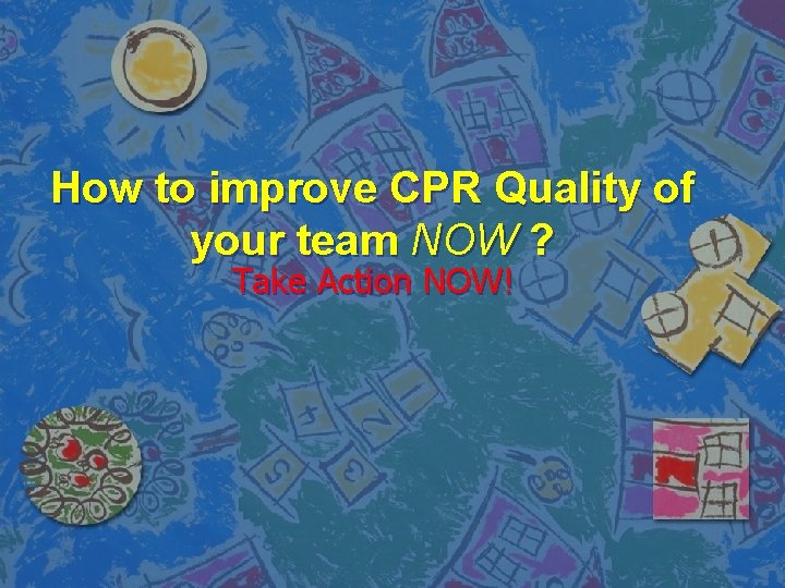 How to improve CPR Quality of your team NOW ? Take Action NOW! 