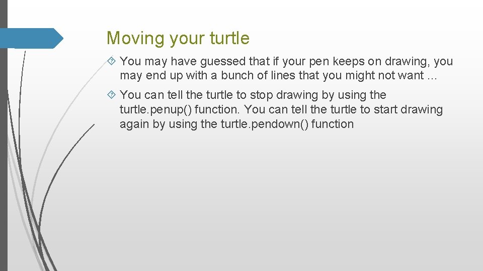 Moving your turtle You may have guessed that if your pen keeps on drawing,